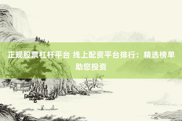 正规股票杠杆平台 线上配资平台排行：精选榜单助您投资