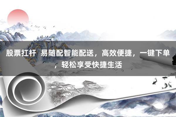 股票扛杆  易随配智能配送，高效便捷，一键下单，轻松享受快捷生活