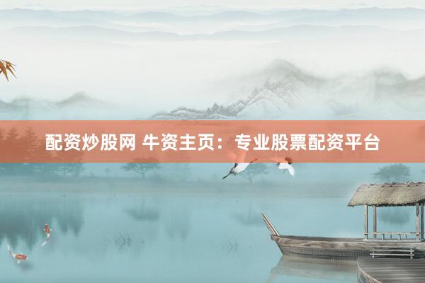 配资炒股网 牛资主页：专业股票配资平台