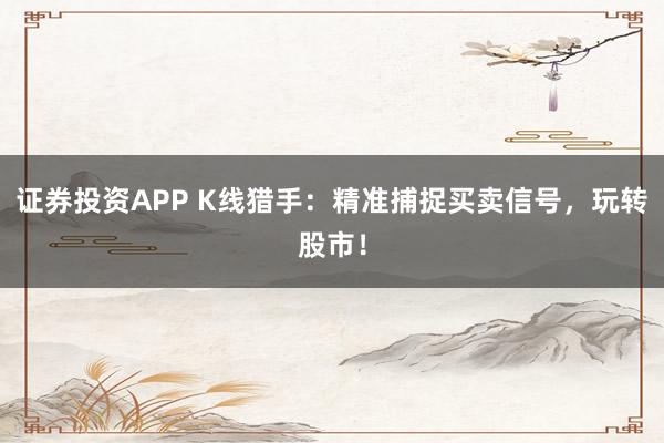 证券投资APP K线猎手：精准捕捉买卖信号，玩转股市！