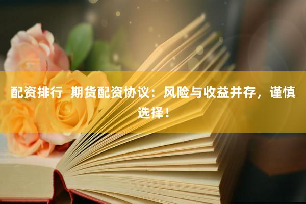 配资排行  期货配资协议：风险与收益并存，谨慎选择！