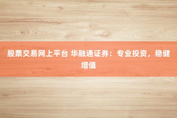 股票交易网上平台 华融通证券：专业投资，稳健增值