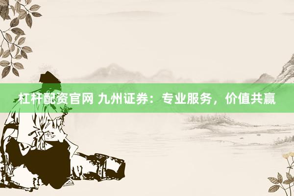 杠杆配资官网 九州证券:专业服务,价值共赢