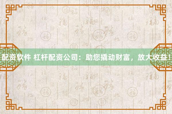 配资软件 杠杆配资公司:助您撬动财富,放大收益!