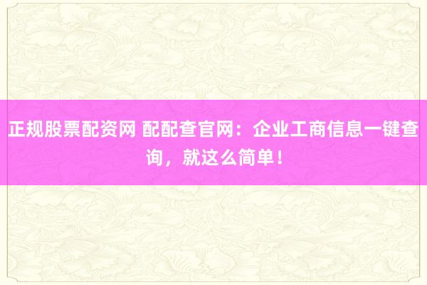 正规股票配资网 配配查官网：企业工商信息一键查询，就这么简单！