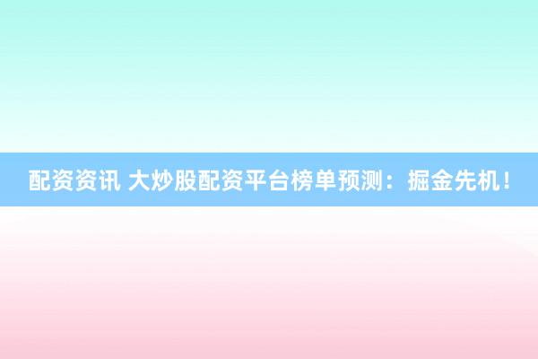 配资资讯 大炒股配资平台榜单预测：掘金先机！