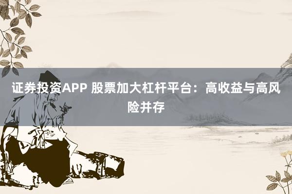 证券投资APP 股票加大杠杆平台：高收益与高风险并存