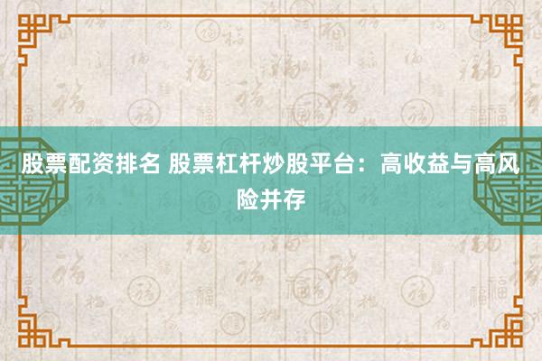 股票配资排名 股票杠杆炒股平台：高收益与高风险并存