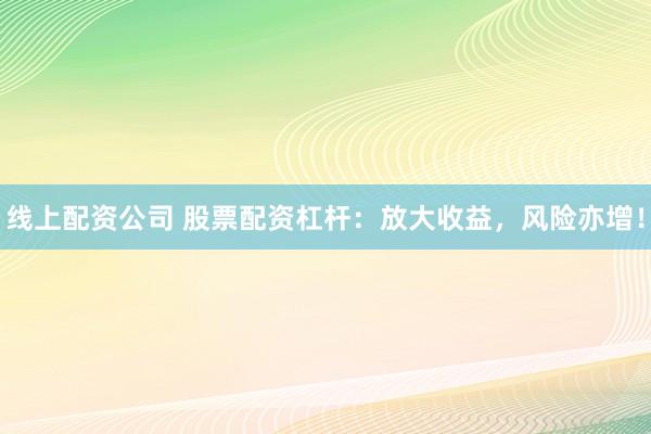 线上配资公司 股票配资杠杆：放大收益，风险亦增！