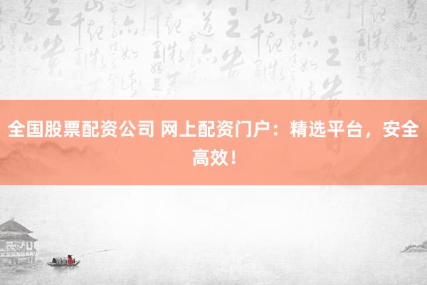全国股票配资公司 网上配资门户:精选平台,安全高效!