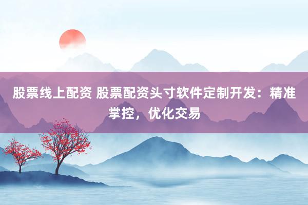 股票线上配资 股票配资头寸软件定制开发:精准掌控,优化交易