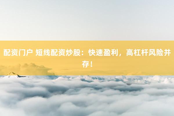 配资门户 短线配资炒股:快速盈利,高杠杆风险并存!