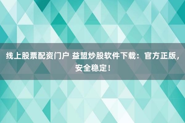 线上股票配资门户 益盟炒股软件下载：官方正版，安全稳定！