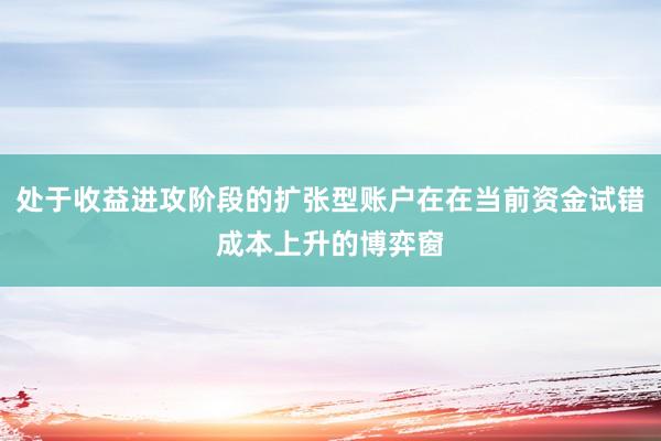 处于收益进攻阶段的扩张型账户在在当前资金试错成本上升的博弈窗