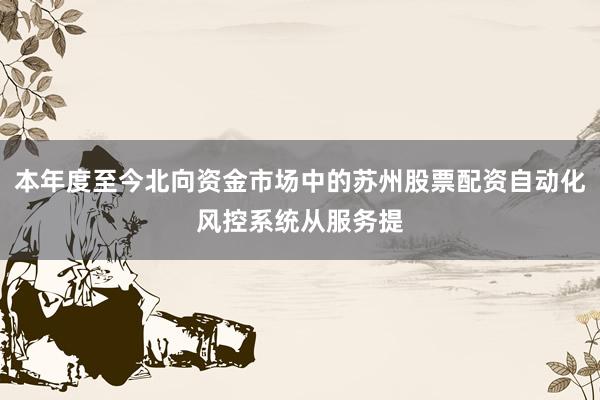 本年度至今北向资金市场中的苏州股票配资自动化风控系统从服务提