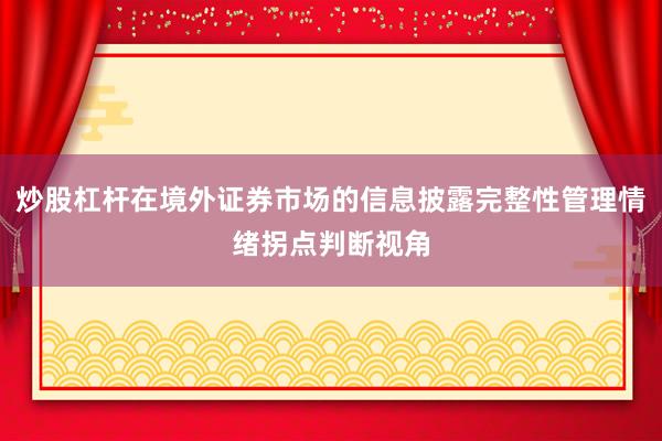 炒股杠杆在境外证券市场的信息披露完整性管理情绪拐点判断视角