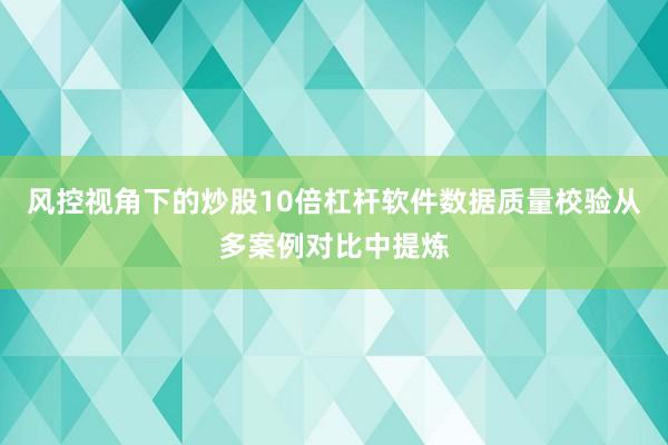 风控视角下的炒股10倍杠杆软件数据质量校验从多案例对比中提炼
