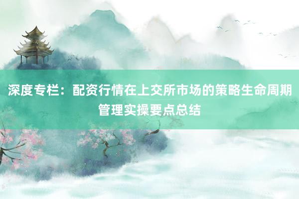 深度专栏:配资行情在上交所市场的策略生命周期管理实操要点总结