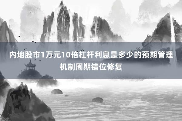 内地股市1万元10倍杠杆利息是多少的预期管理机制周期错位修复