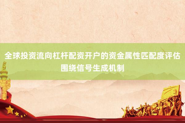 全球投资流向杠杆配资开户的资金属性匹配度评估围绕信号生成机制