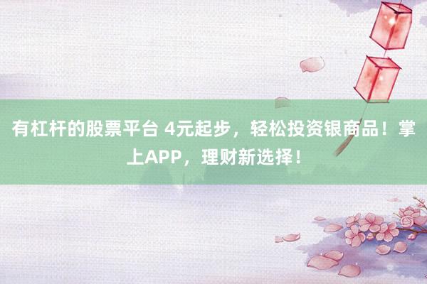 有杠杆的股票平台 4元起步，轻松投资银商品！掌上APP，理财新选择！