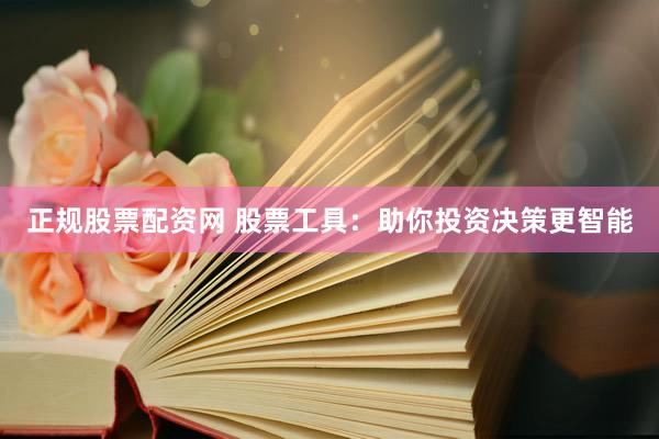 正规股票配资网 股票工具：助你投资决策更智能