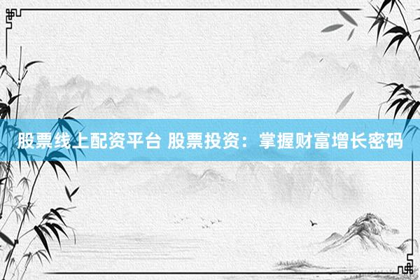 股票线上配资平台 股票投资：掌握财富增长密码