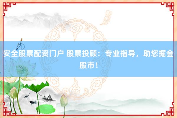 安全股票配资门户 股票投顾：专业指导，助您掘金股市！