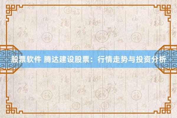 股票软件 腾达建设股票：行情走势与投资分析
