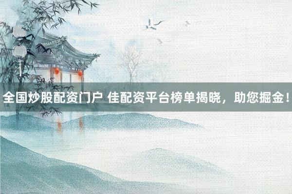 全国炒股配资门户 佳配资平台榜单揭晓，助您掘金！