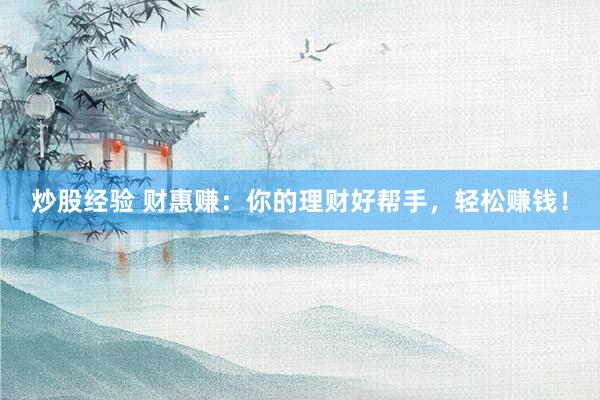 炒股经验 财惠赚：你的理财好帮手，轻松赚钱！