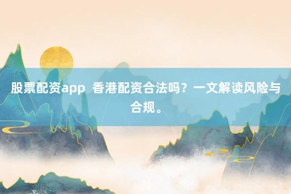 股票配资app  香港配资合法吗？一文解读风险与合规。