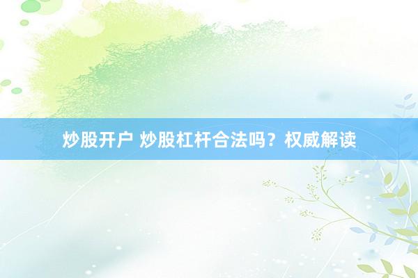 炒股开户 炒股杠杆合法吗？权威解读