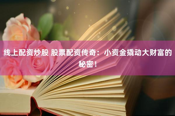 线上配资炒股 股票配资传奇：小资金撬动大财富的秘密！