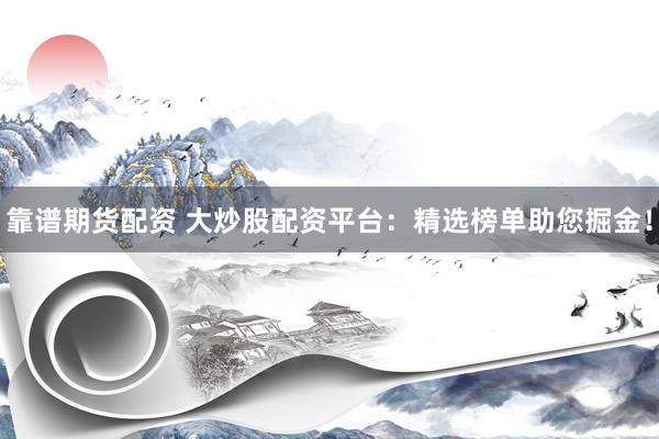 靠谱期货配资 大炒股配资平台：精选榜单助您掘金！