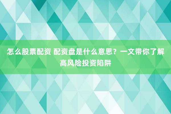 怎么股票配资 配资盘是什么意思?一文带你了解高风险投资陷阱