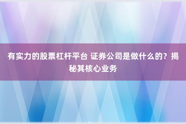 有实力的股票杠杆平台 证券公司是做什么的？揭秘其核心业务
