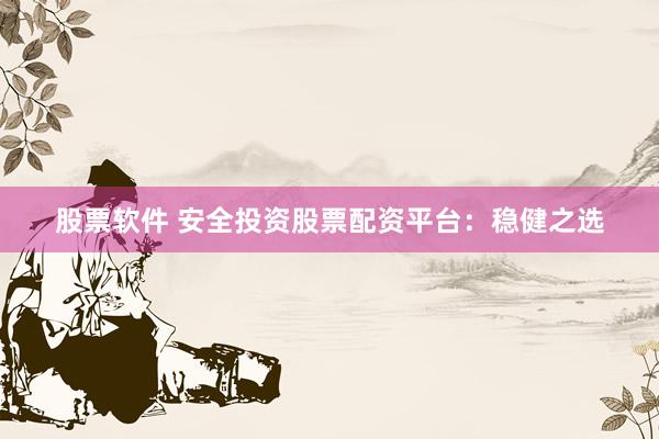 股票软件 安全投资股票配资平台：稳健之选