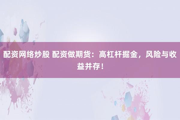 配资网络炒股 配资做期货：高杠杆掘金，风险与收益并存！