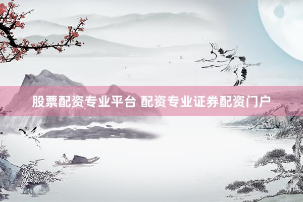股票配资专业平台 配资专业证券配资门户