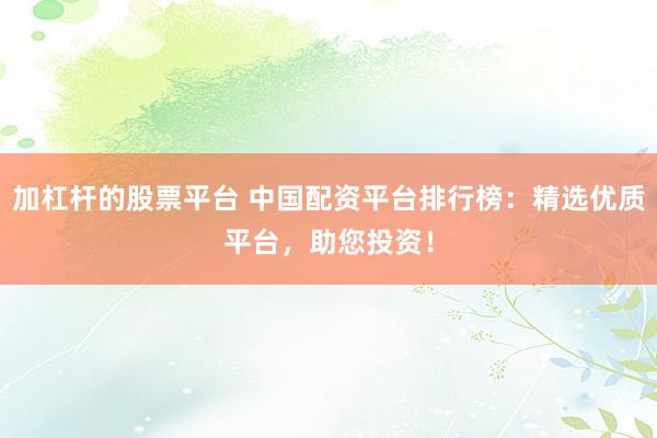 加杠杆的股票平台 中国配资平台排行榜：精选优质平台，助您投资！