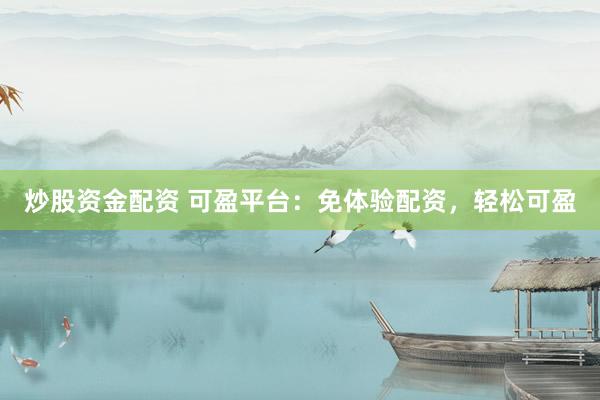 炒股资金配资 可盈平台：免体验配资，轻松可盈