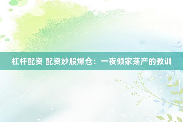 杠杆配资 配资炒股爆仓：一夜倾家荡产的教训