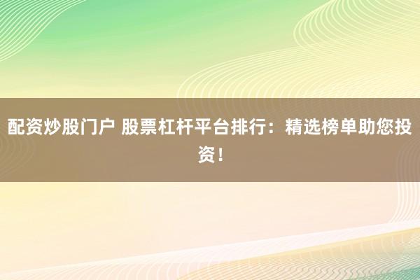 配资炒股门户 股票杠杆平台排行：精选榜单助您投资！