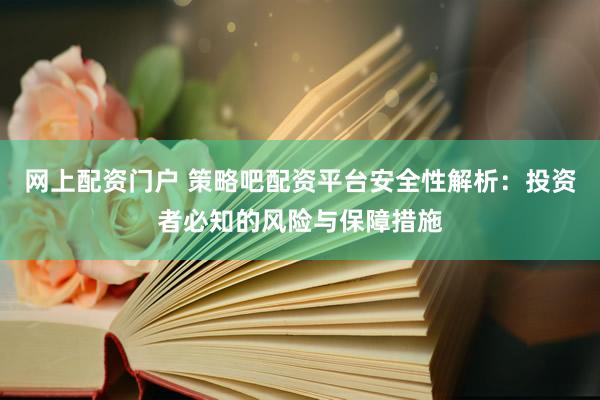 网上配资门户 策略吧配资平台安全性解析：投资者必知的风险与保障措施