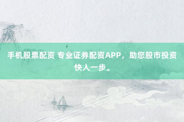 手机股票配资 专业证券配资APP，<a href=