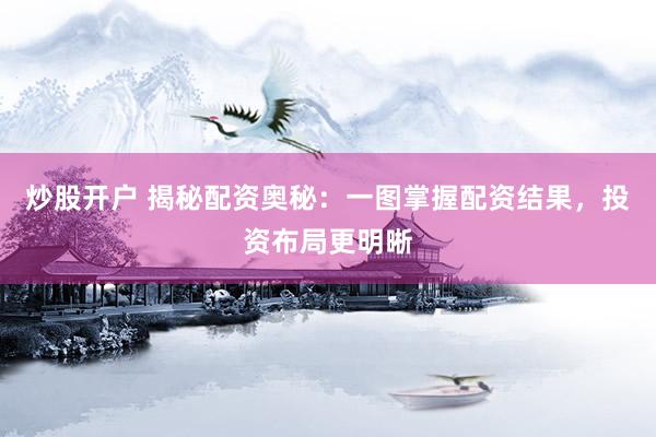 炒股开户 揭秘配资奥秘：一图掌握配资结果，投资布局更明晰
