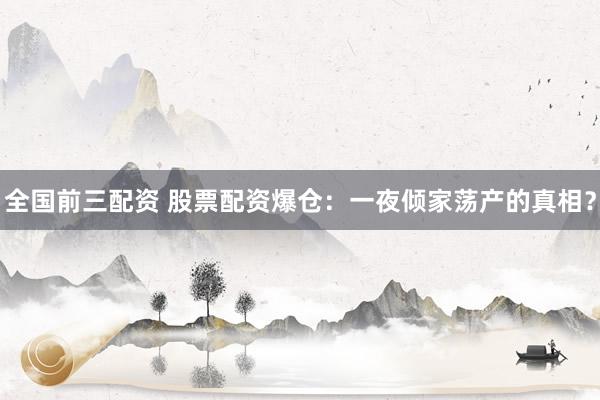 全国前三配资 股票配资爆仓：一夜倾家荡产的真相？